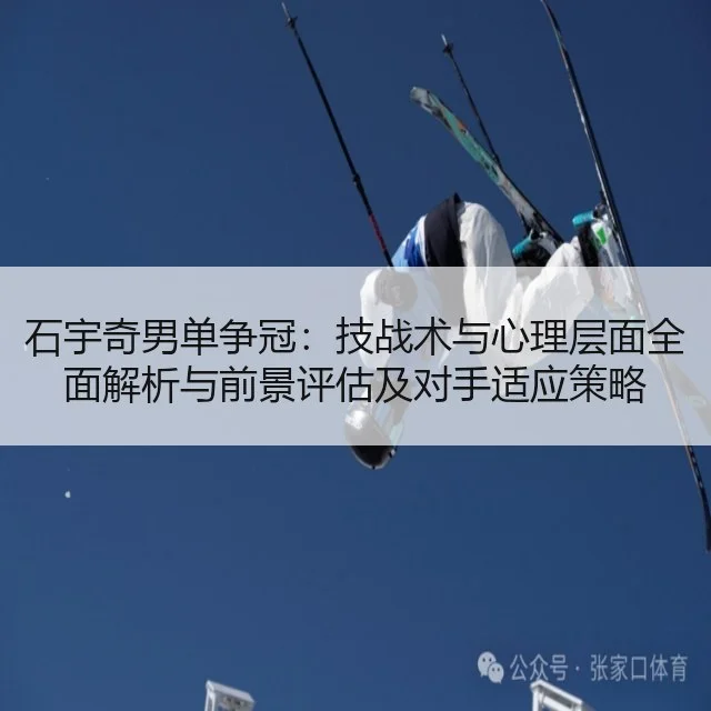 石宇奇男单争冠：技战术与心理层面全面解析与前景评估及对手适应策略